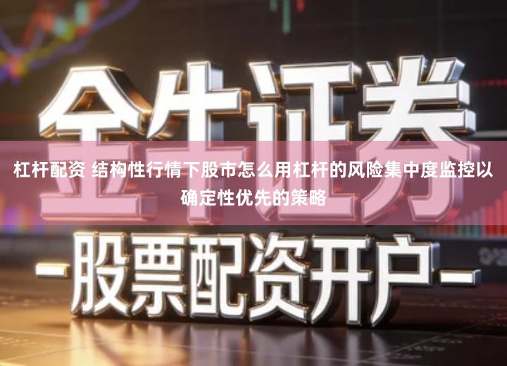 杠杆配资 结构性行情下股市怎么用杠杆的风险集中度监控以确定性优先的策略