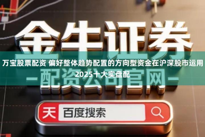 万宝股票配资 偏好整体趋势配置的方向型资金在沪深股市运用2025十大实盘配