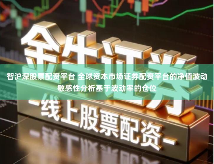 智沪深股票配资平台 全球资本市场证券配资平台的净值波动敏感性分析基于波动率的仓位