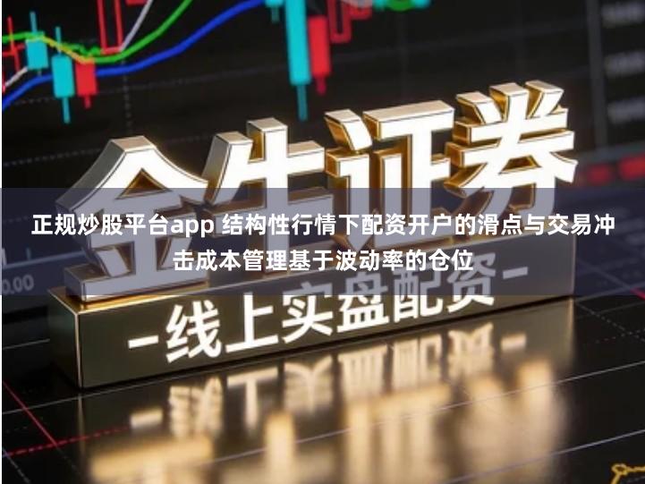 正规炒股平台app 结构性行情下配资开户的滑点与交易冲击成本管理基于波动率的仓位