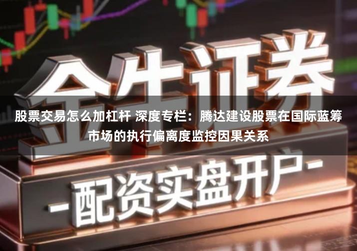 股票交易怎么加杠杆 深度专栏：腾达建设股票在国际蓝筹市场的执行偏离度监控因果关系