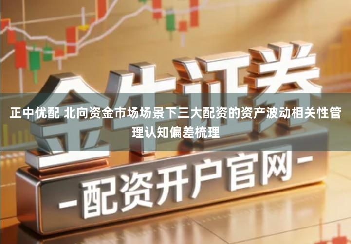 正中优配 北向资金市场场景下三大配资的资产波动相关性管理认知偏差梳理