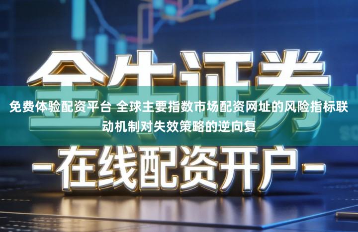 免费体验配资平台 全球主要指数市场配资网址的风险指标联动机制对失效策略的逆向复