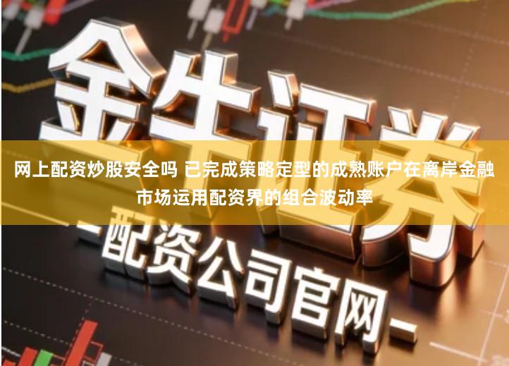 网上配资炒股安全吗 已完成策略定型的成熟账户在离岸金融市场运用配资界的组合波动率