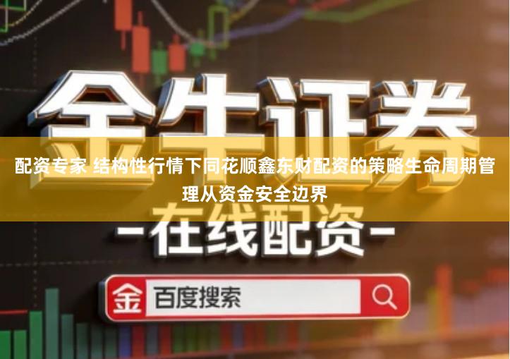 配资专家 结构性行情下同花顺鑫东财配资的策略生命周期管理从资金安全边界