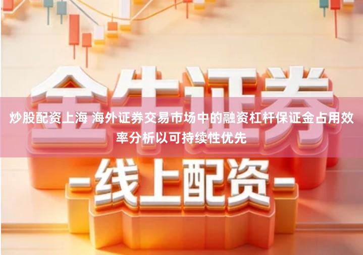 炒股配资上海 海外证券交易市场中的融资杠杆保证金占用效率分析以可持续性优先