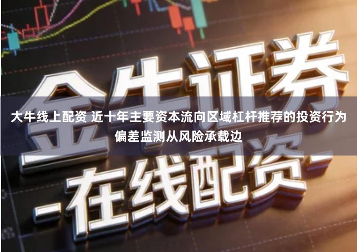 大牛线上配资 近十年主要资本流向区域杠杆推荐的投资行为偏差监测从风险承载边