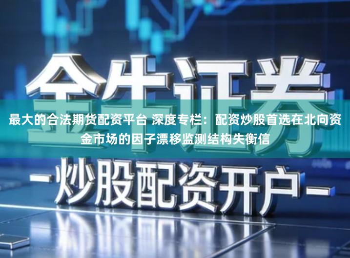 最大的合法期货配资平台 深度专栏：配资炒股首选在北向资金市场的因子漂移监测结构失衡信