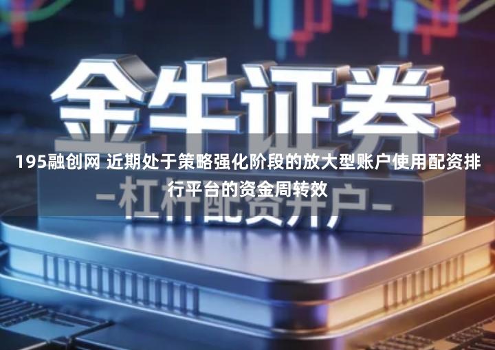 195融创网 近期处于策略强化阶段的放大型账户使用配资排行平台的资金周转效