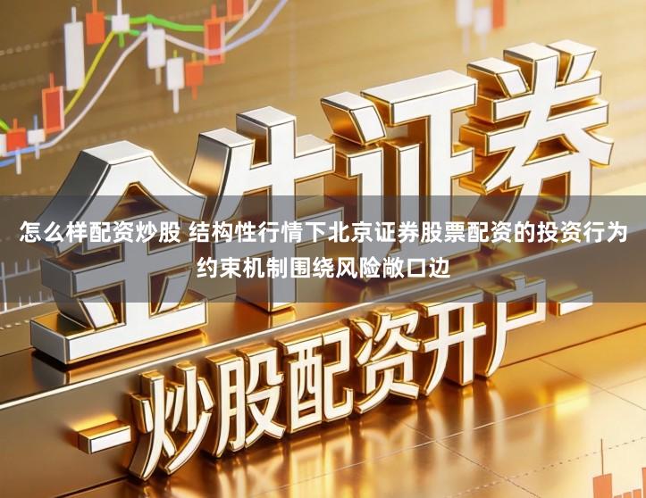 怎么样配资炒股 结构性行情下北京证券股票配资的投资行为约束机制围绕风险敞口边