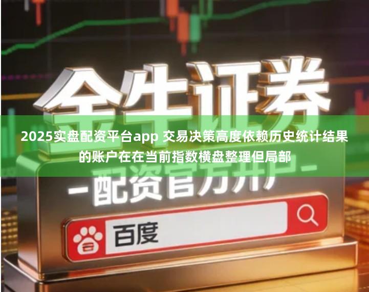 2025实盘配资平台app 交易决策高度依赖历史统计结果的账户在在当前指数横盘整理但局部