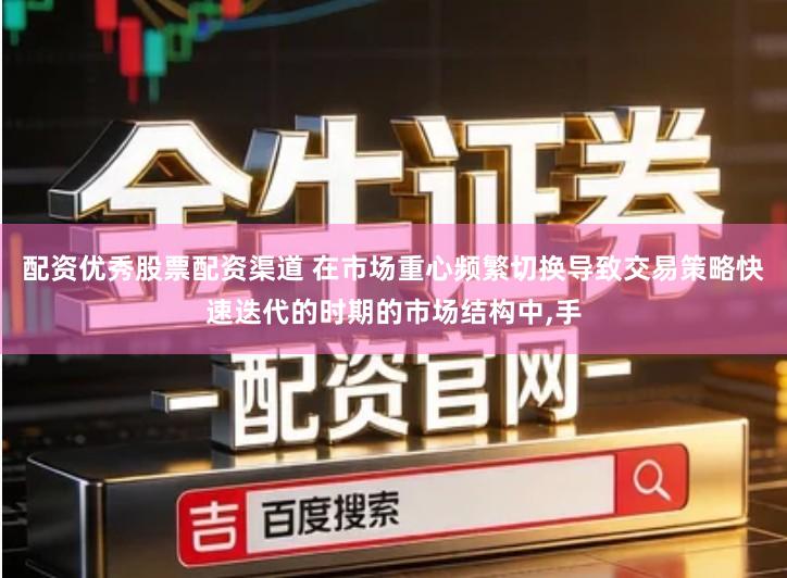 配资优秀股票配资渠道 在市场重心频繁切换导致交易策略快速迭代的时期的市场结构中,手