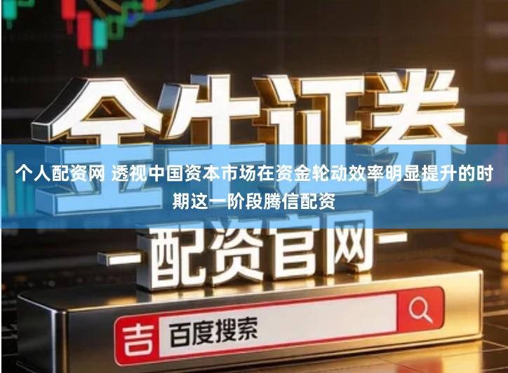 个人配资网 透视中国资本市场在资金轮动效率明显提升的时期这一阶段腾信配资