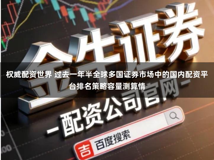 权威配资世界 过去一年半全球多国证券市场中的国内配资平台排名策略容量测算情