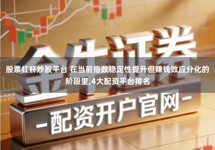 股票杠杆炒股平台 在当前指数稳定性提升但赚钱效应分化的阶段里,4大配资平台排名