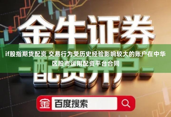 if股指期货配资 交易行为受历史经验影响较大的账户在中华区股市运用配资平台合同