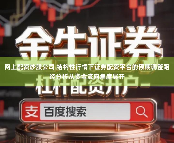 网上配资炒股公司 结构性行情下证券配资平台的预期调整路径分析从资金流向角度展开