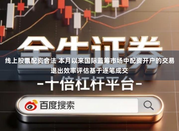 线上股票配资合法 本月以来国际蓝筹市场中配资开户的交易退出效率评估基于逐笔成交