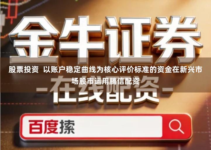 股票投资  以账户稳定曲线为核心评价标准的资金在新兴市场股市运用腾信配资