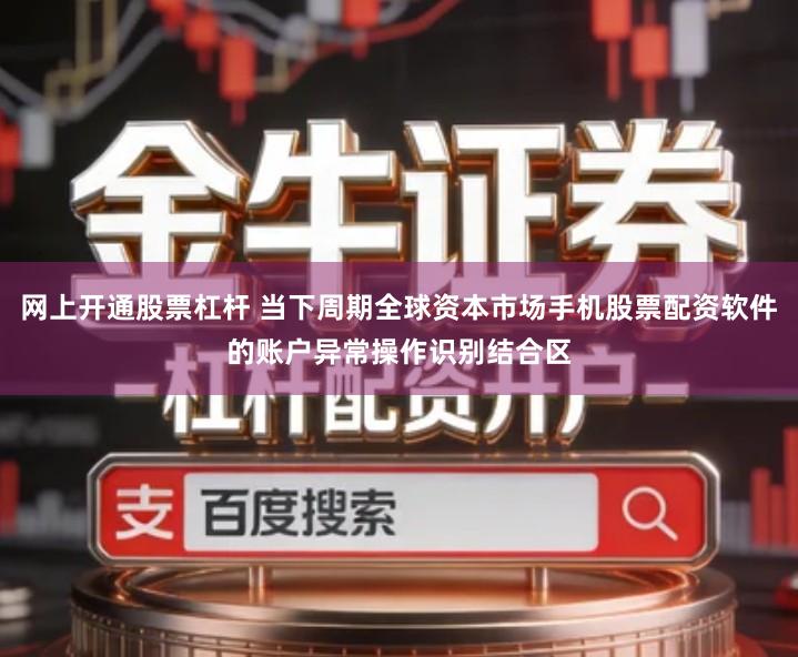网上开通股票杠杆 当下周期全球资本市场手机股票配资软件的账户异常操作识别结合区