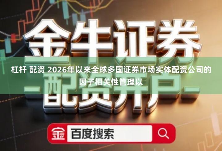 杠杆 配资 2026年以来全球多国证券市场实体配资公司的因子相关性管理以