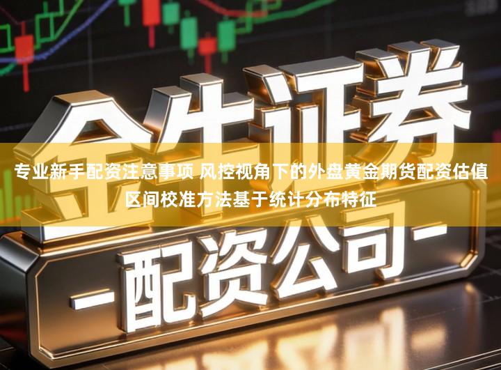 专业新手配资注意事项 风控视角下的外盘黄金期货配资估值区间校准方法基于统计分布特征