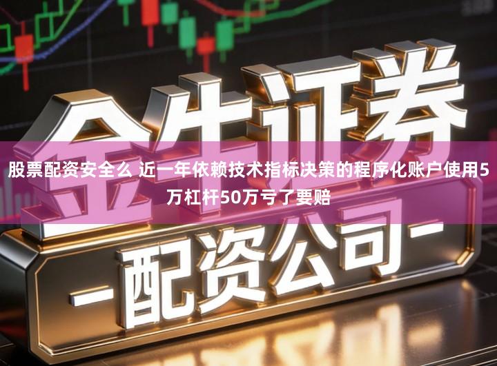 股票配资安全么 近一年依赖技术指标决策的程序化账户使用5万杠杆50万亏了要赔