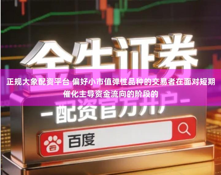 正规大象配资平台 偏好小市值弹性品种的交易者在面对短期催化主导资金流向的阶段的