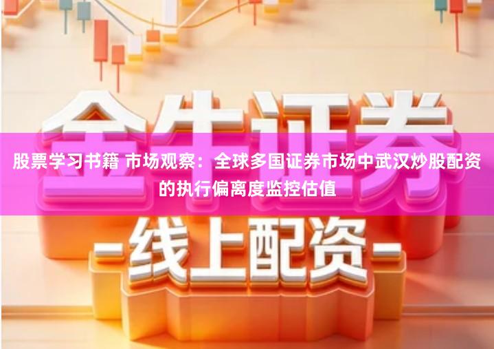 股票学习书籍 市场观察：全球多国证券市场中武汉炒股配资的执行偏离度监控估值