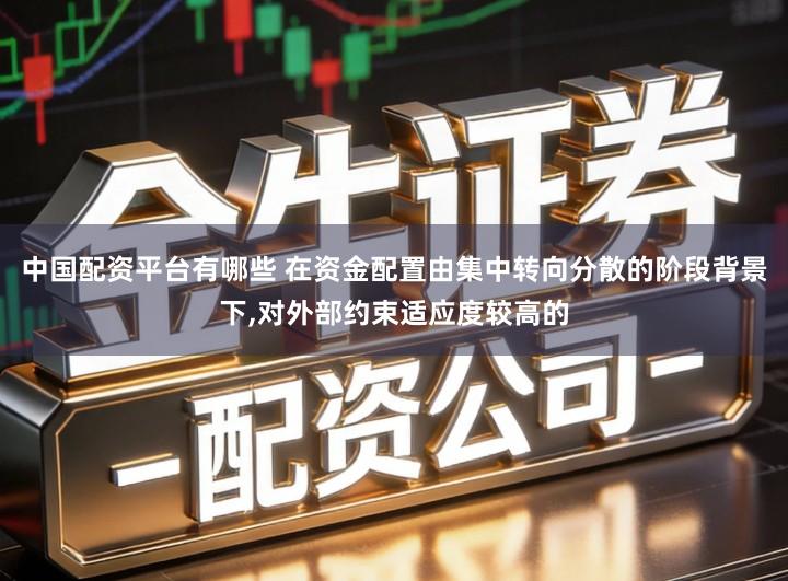 中国配资平台有哪些 在资金配置由集中转向分散的阶段背景下,对外部约束适应度较高的